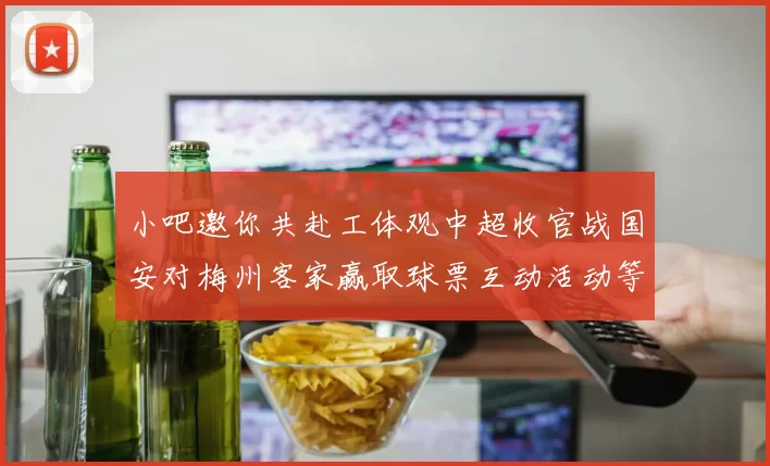 小吧邀你共赴工体观中超收官战国安对梅州客家赢取球票互动活动等你参与