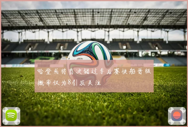 哈登或将首次错过季后赛快船晋级概率仅为8引发关注