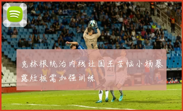 克林根统治内线让国王苦恼小杨暴露短板需加强训练