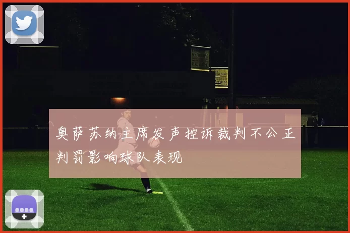 奥萨苏纳主席发声控诉裁判不公正判罚影响球队表现